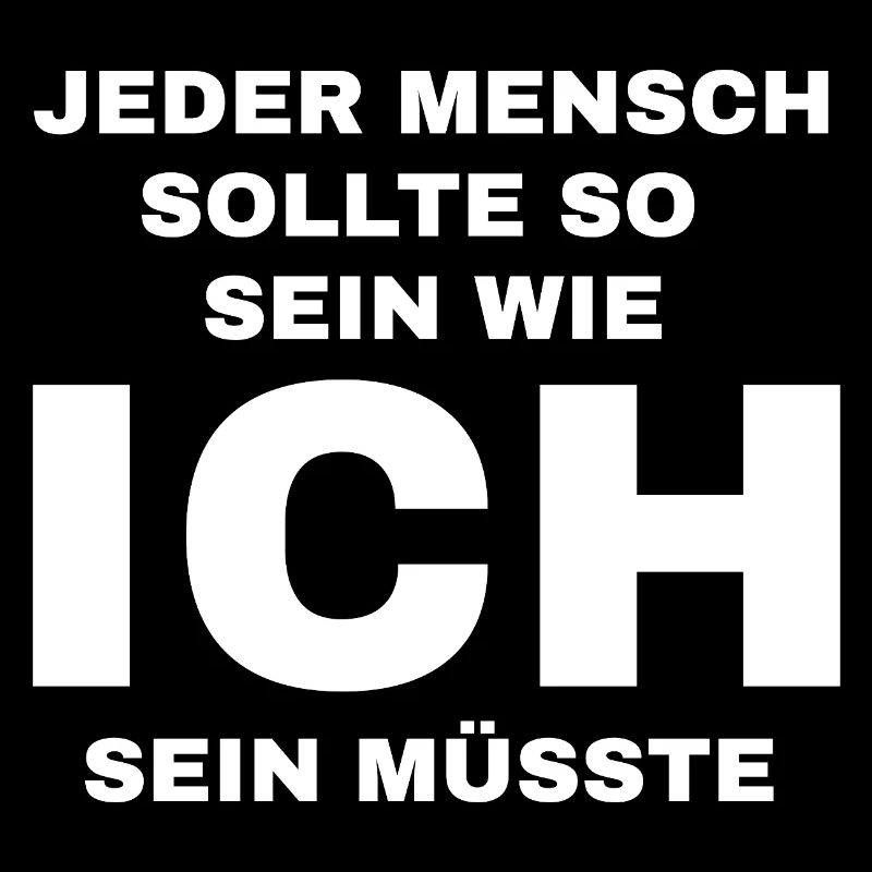 Jeder Mensch sollte so sein wie ich sein müsste 