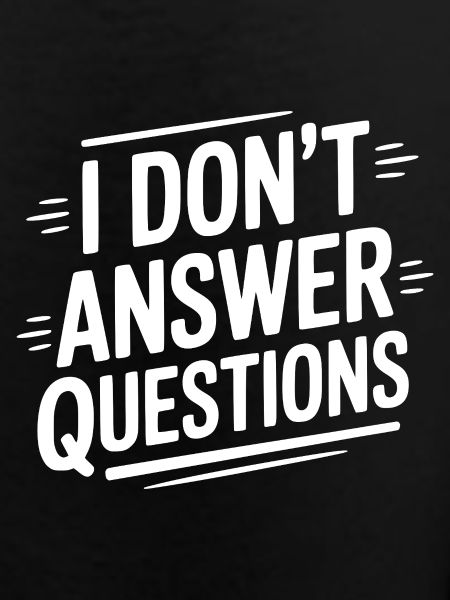 I Don't Answer Questions