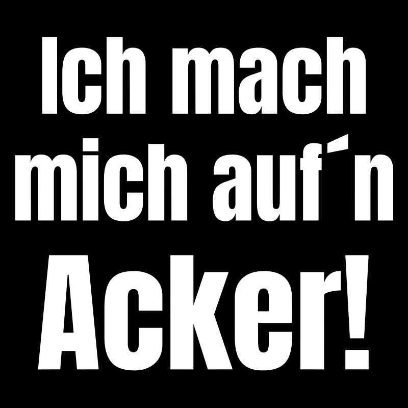 Ich mach mich aufn Acker