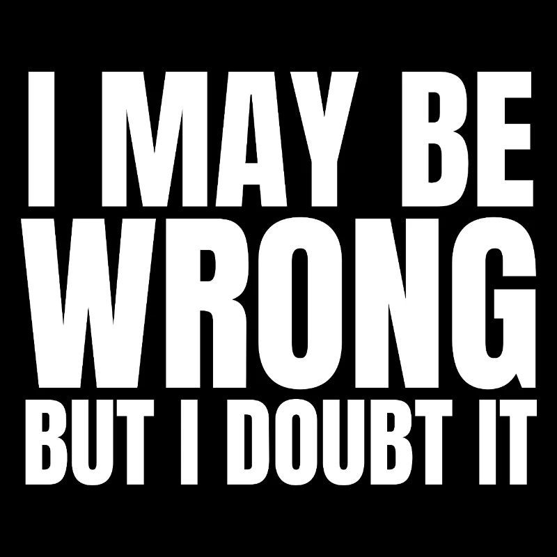I May Be Wrong  But I Doubt It Sarkasmus Spruch