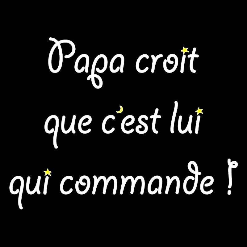 Papa croit que c'est lui qui commande !