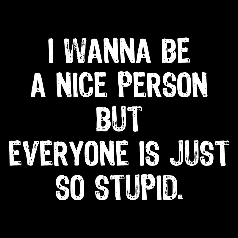 Ich will ein netter Mensch sein, aber alle sind so dumm