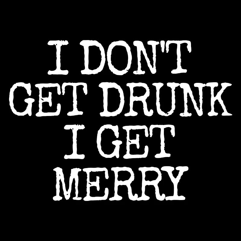 I don't get drunk, I get merry (lus
