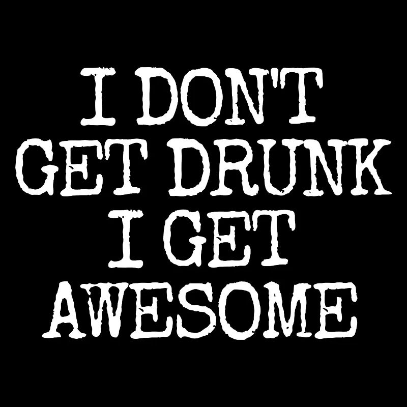 I'm not going to get drunk, I'm going to be incredibly l
