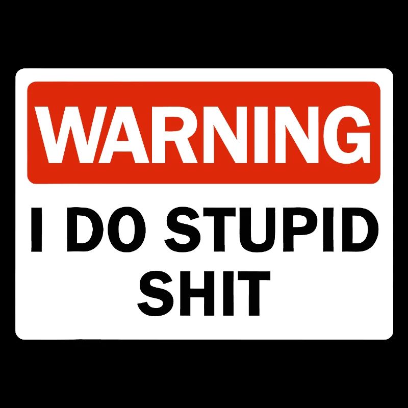 Warning I Do Stupid Shit