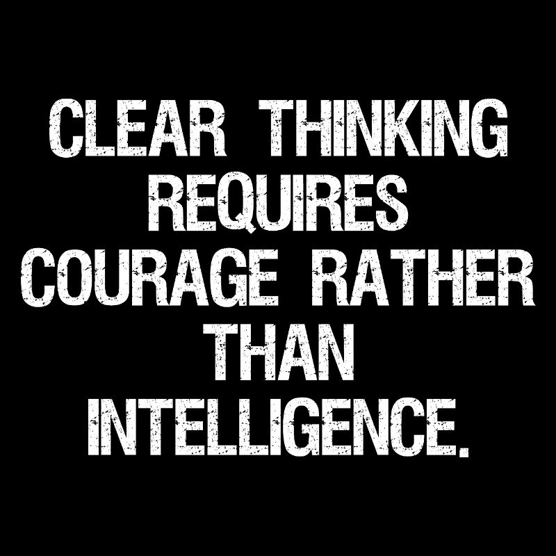 clear thinking requires courage rather than int