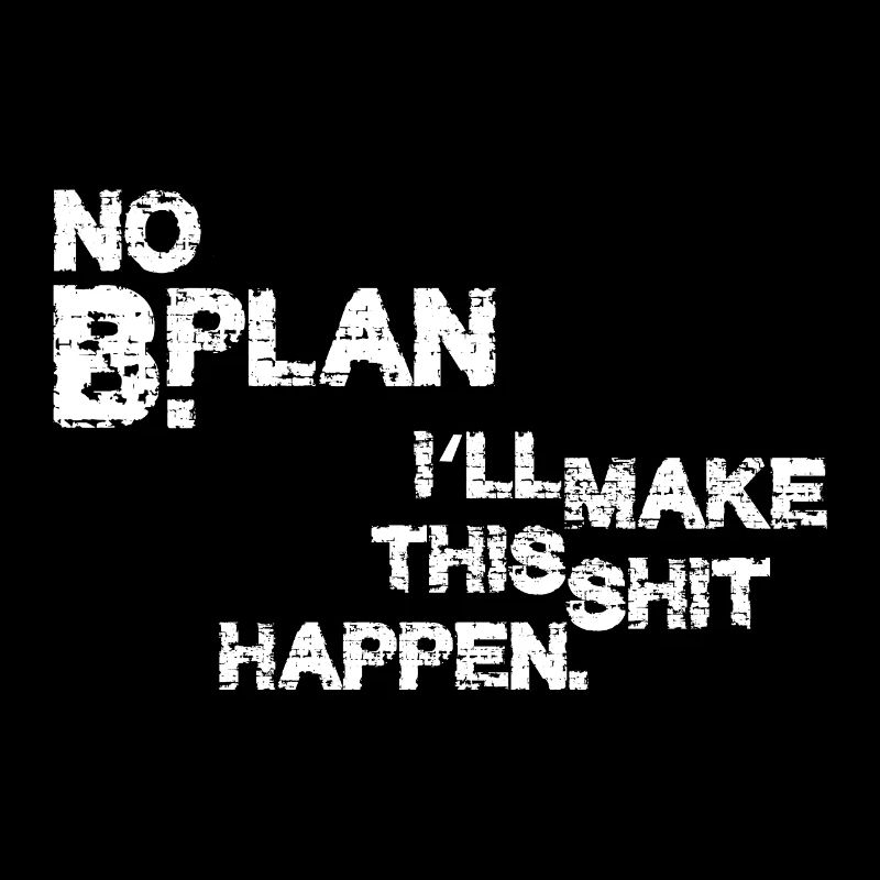 No Plan B – I’ll make this shit happen