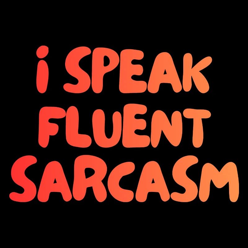 i speak fluent sarcasm