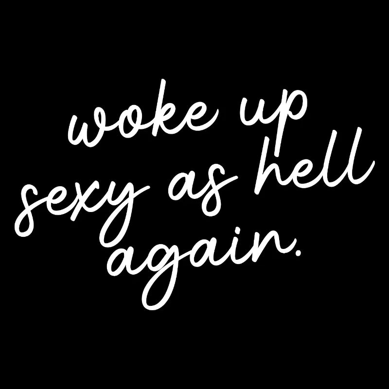 Woke up sexy as hell again – Funny, s