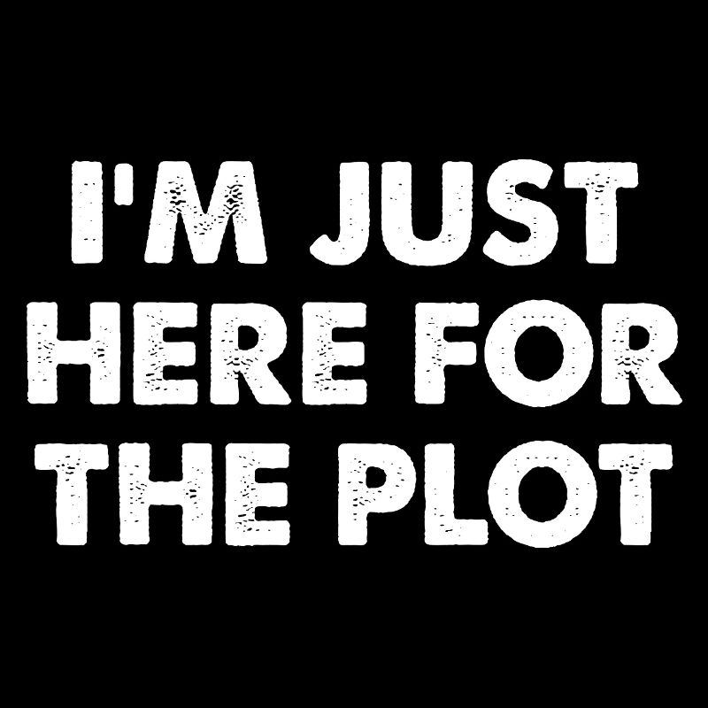 I'm Just Here For The Plot