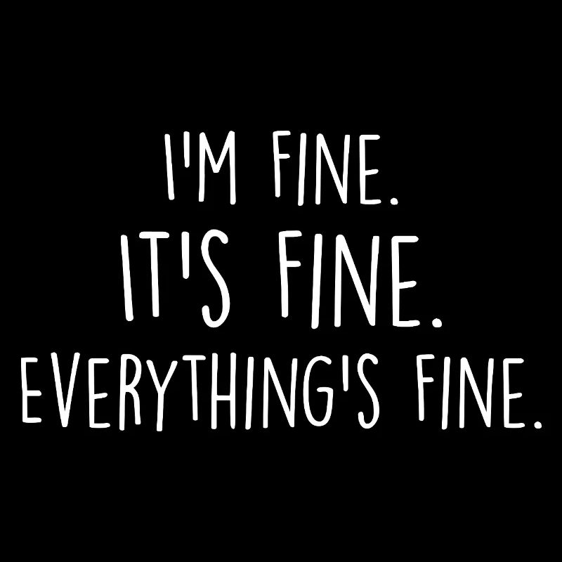 i'm fine, it's fine, everything's fine