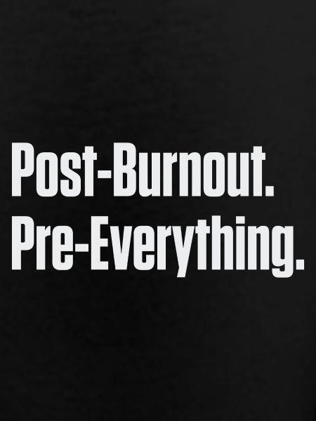 Post-Burnout Pre-Everything