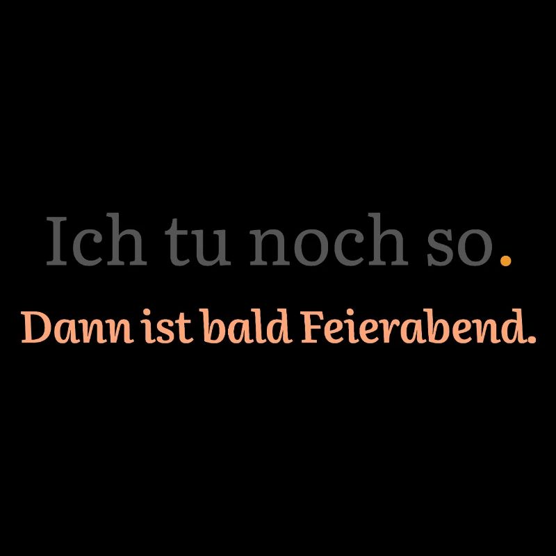 Ich tu noch so. Dann ist bald Feierabend.