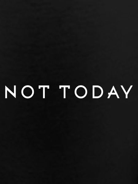 Not today