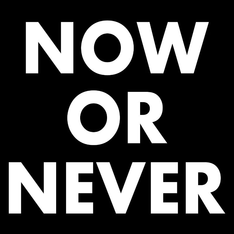 Now or never