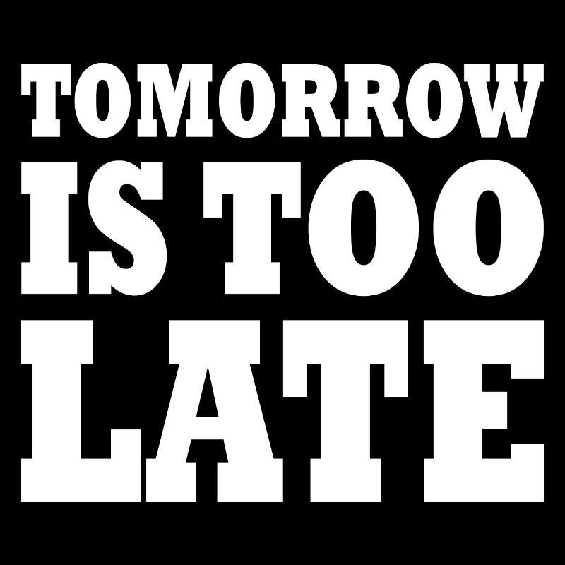 Tomorrow is too late