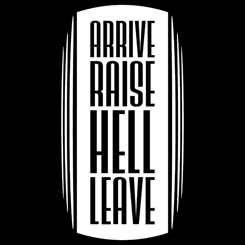 Arrive Raise Hell Leave Arrive and all hell breaks loose