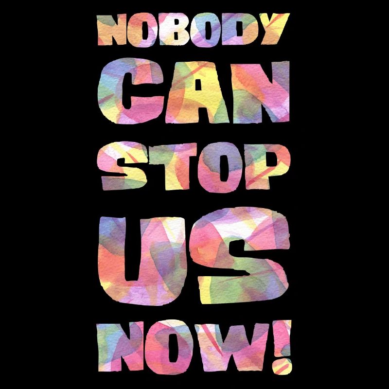 Nobody can stop us now!