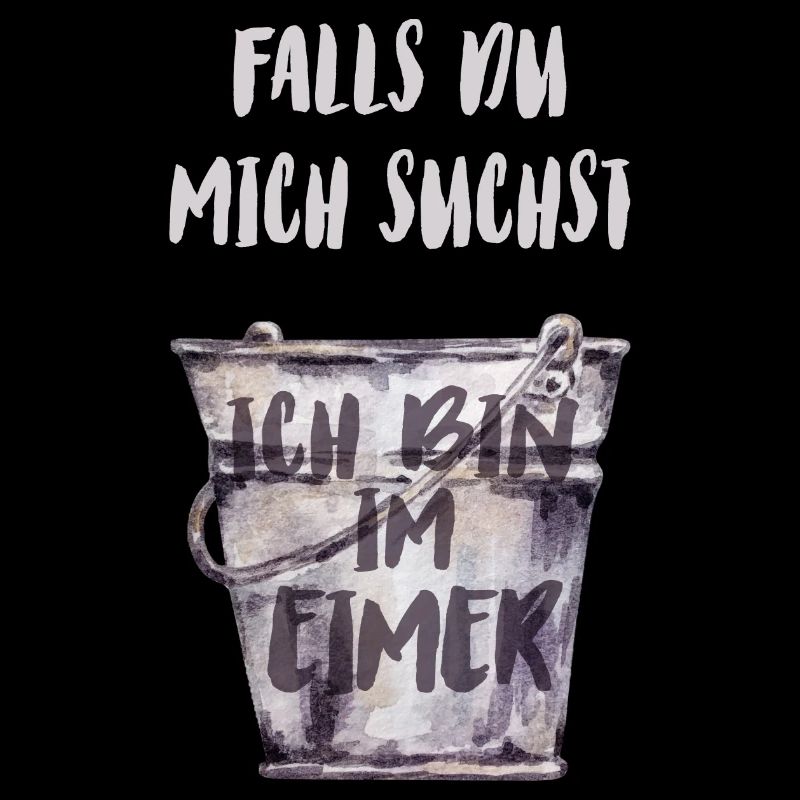 Falls du mich suchst, ich bin im Eimer
