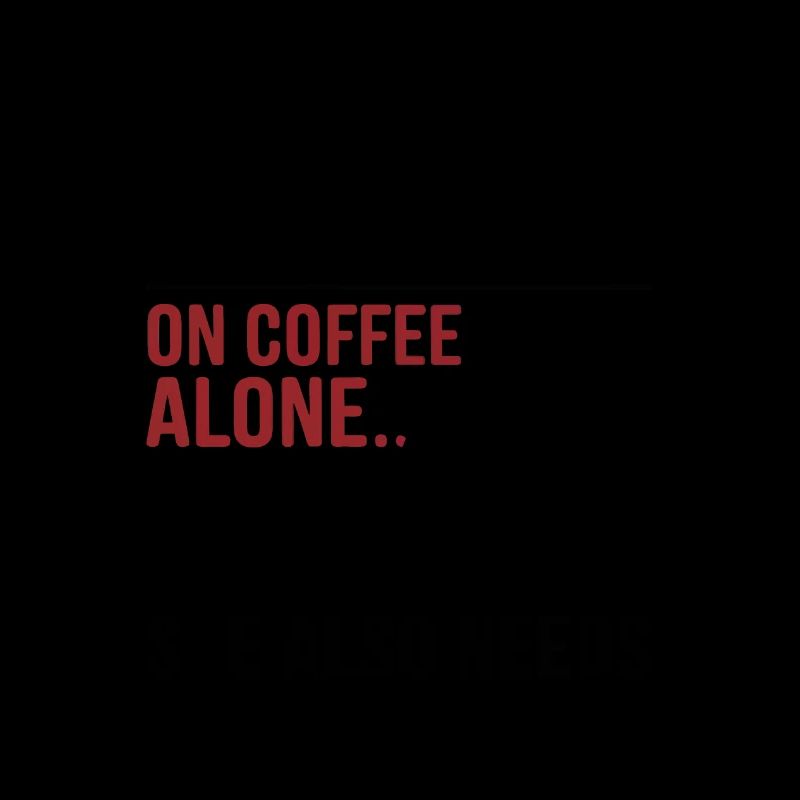 A Woman Cannot Survive On Coffee Alone