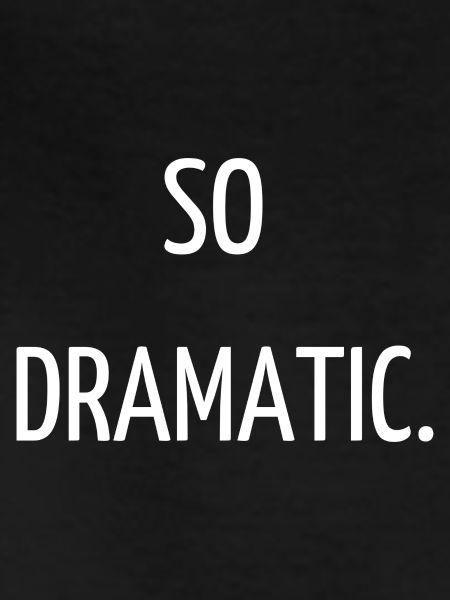 So dramatic.