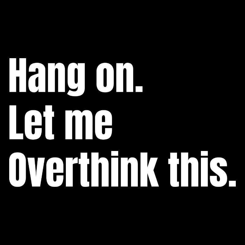 Hang on. Let me Overthink this.