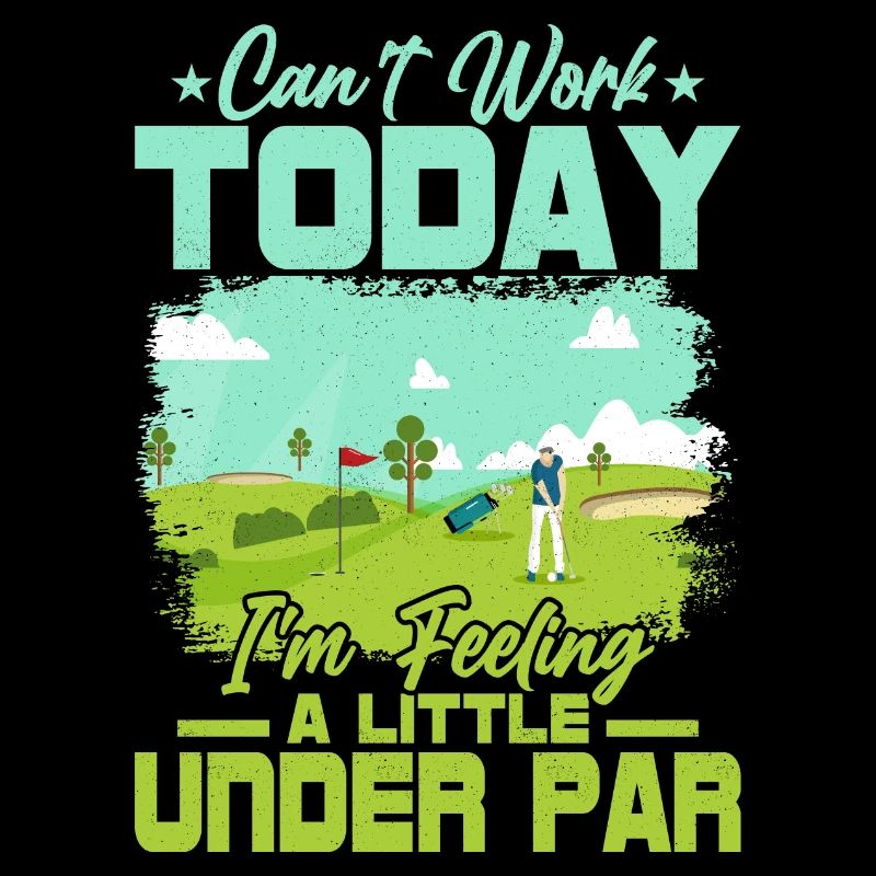 Can't Work Today I'm Feeling A Little Under Par Go