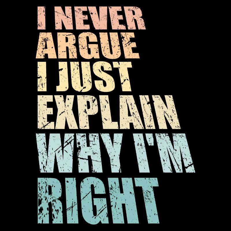 I Never Argue I Just Explain Why I'm Right Spruch