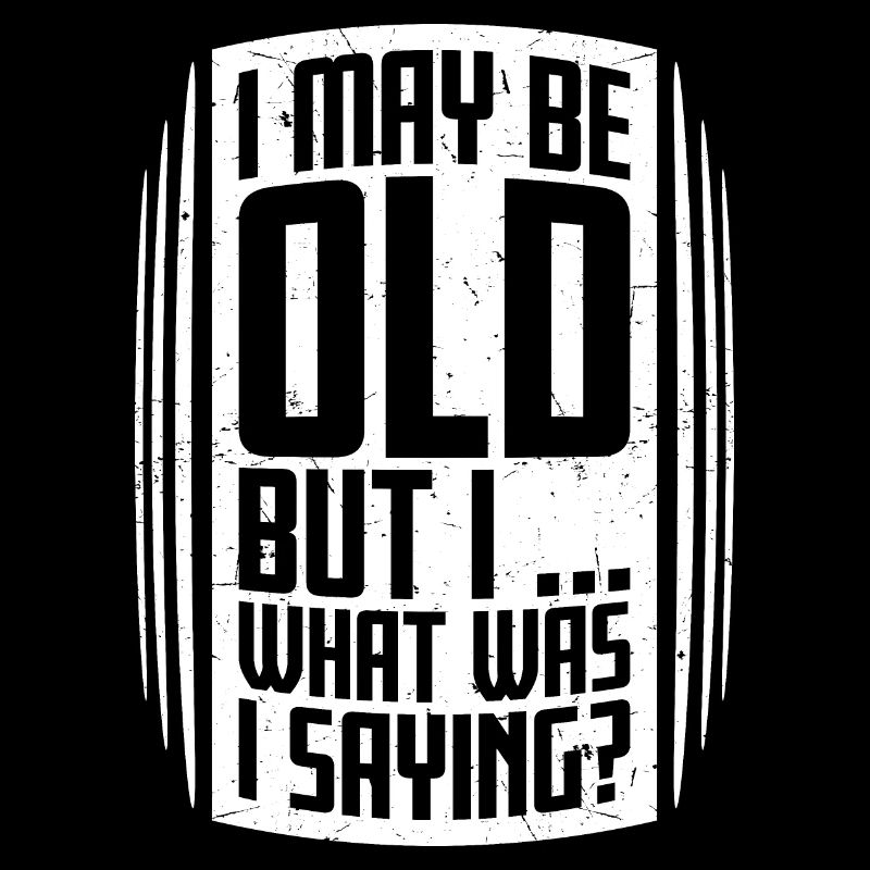 I May Be Old But I What Was I Saying Lustiger Witz
