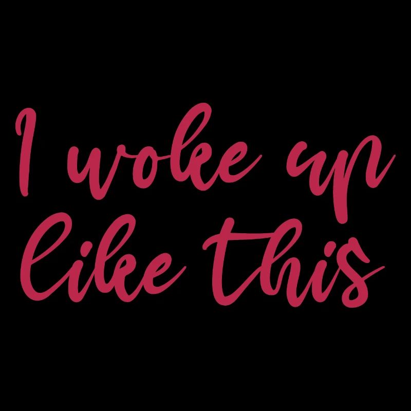 I woke up like this