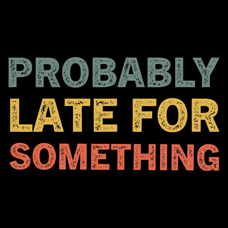 Probably Late for Something Funny Always Late