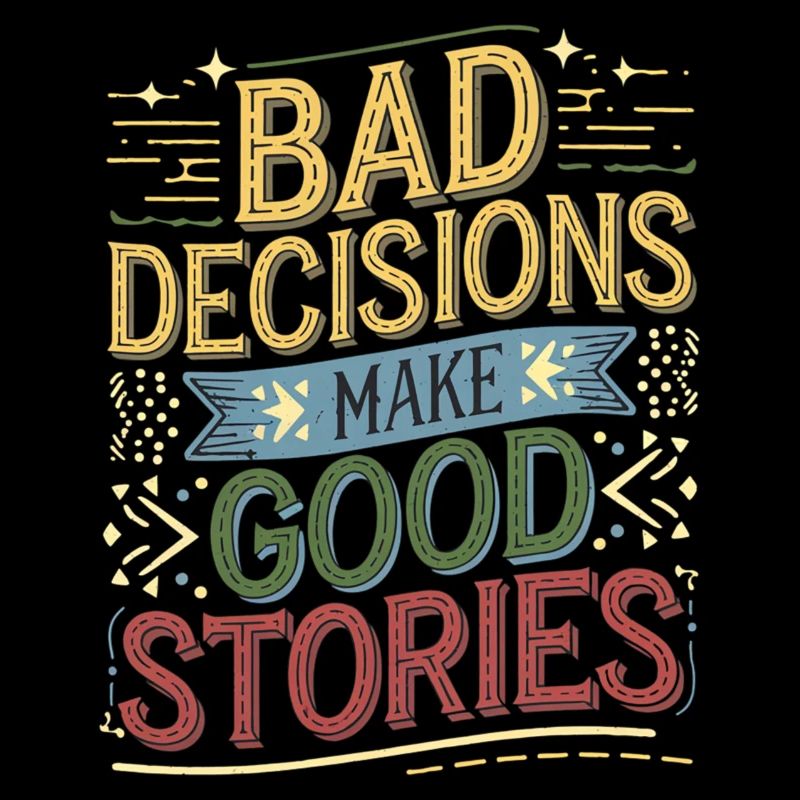 Bad Decisions Make Good Stories 4