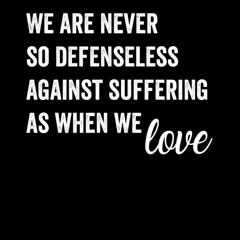 We Are Never So Defenseless Against Suffering As