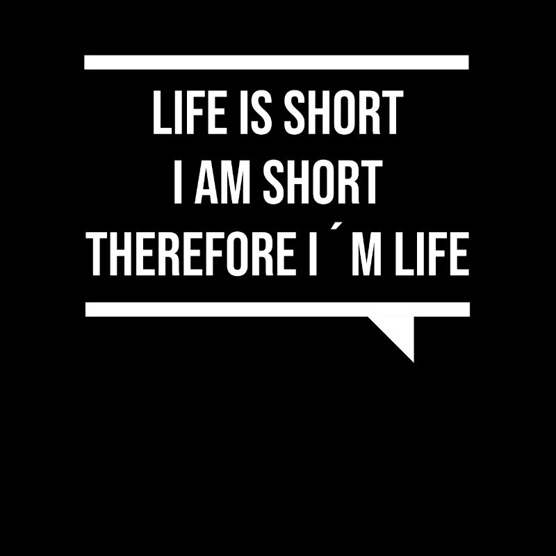 Life is short, I'm short, that's why I'm