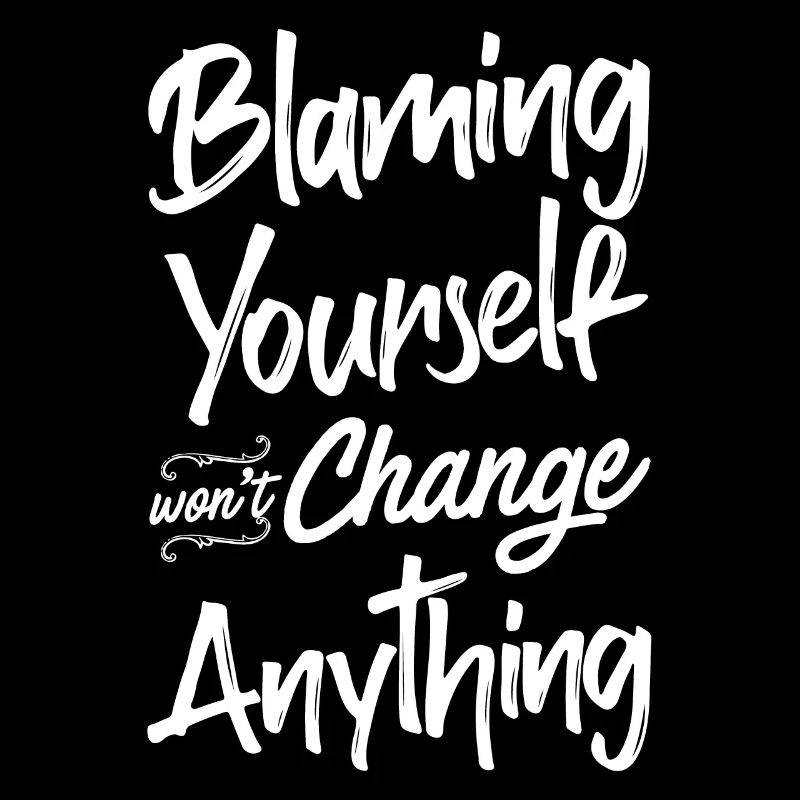 Blaming yourself doesn't change anything