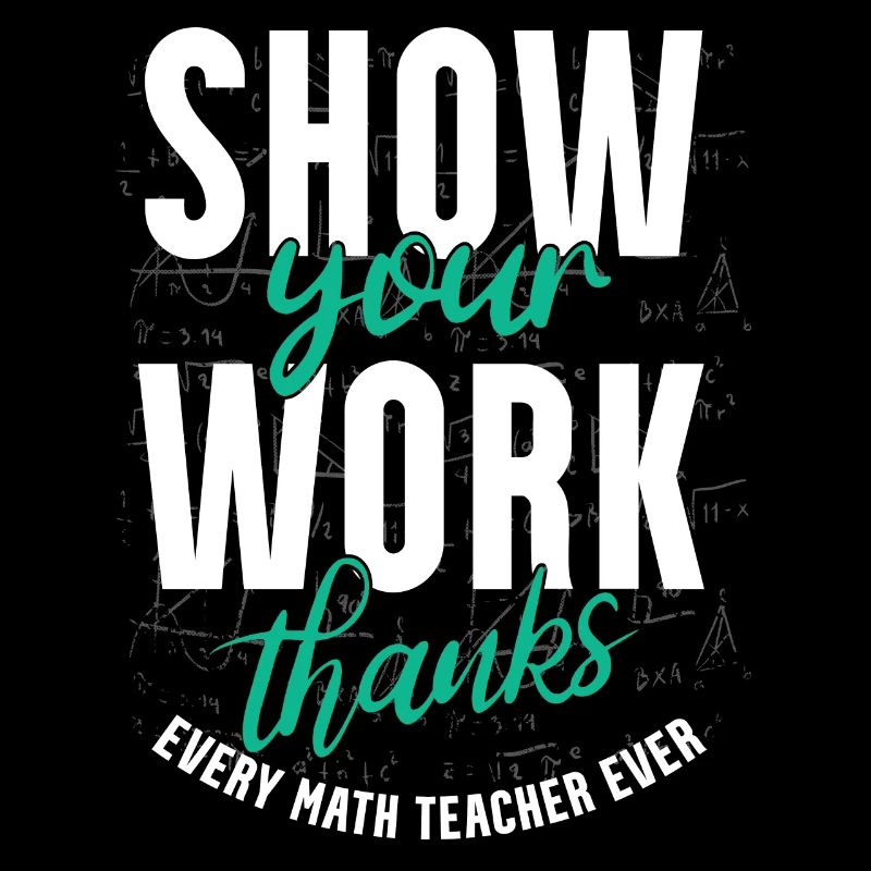 Show your work, thank you, math teacher