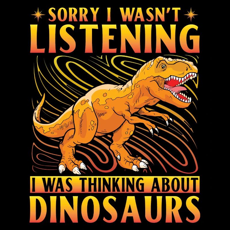 Désolé de ne pas écouter, je pensais aux dinosaures