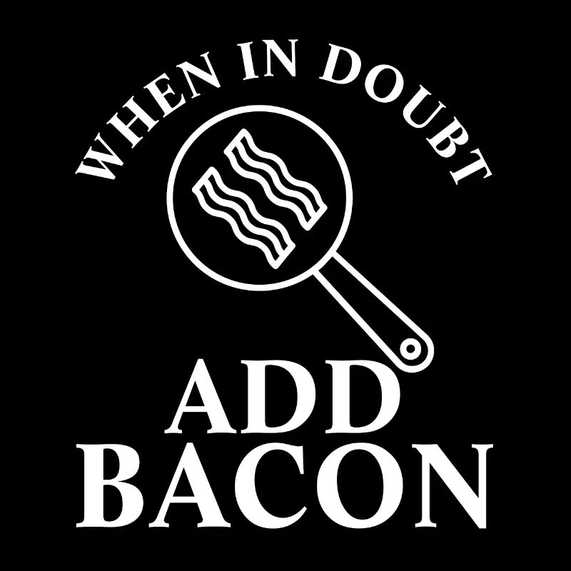 When In Doubt Add Bacon