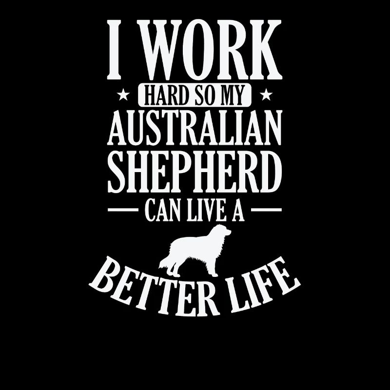 I Work Hard for my Australian Shepherd