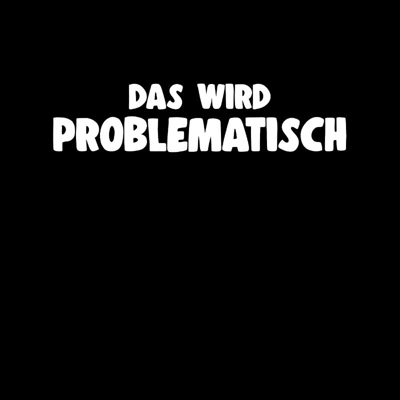 Das Wird Problematisch - Ironischer Spruch Idee