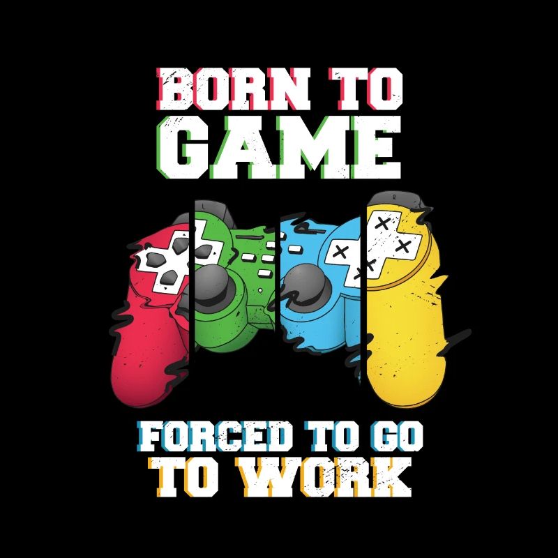 Born To Game Forced To Go Work