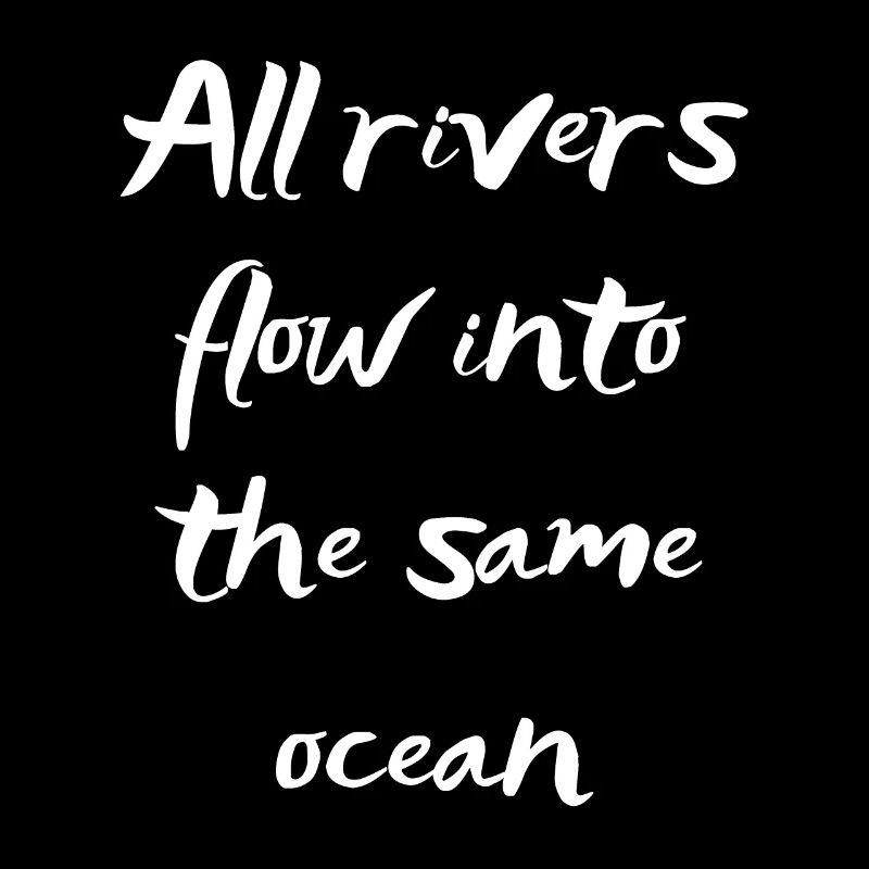 All rivers flow into the same ocean