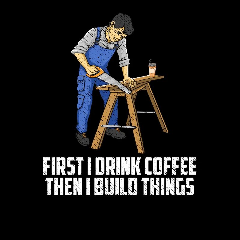 First I Drink Coffee Then I Build Things Carpenter