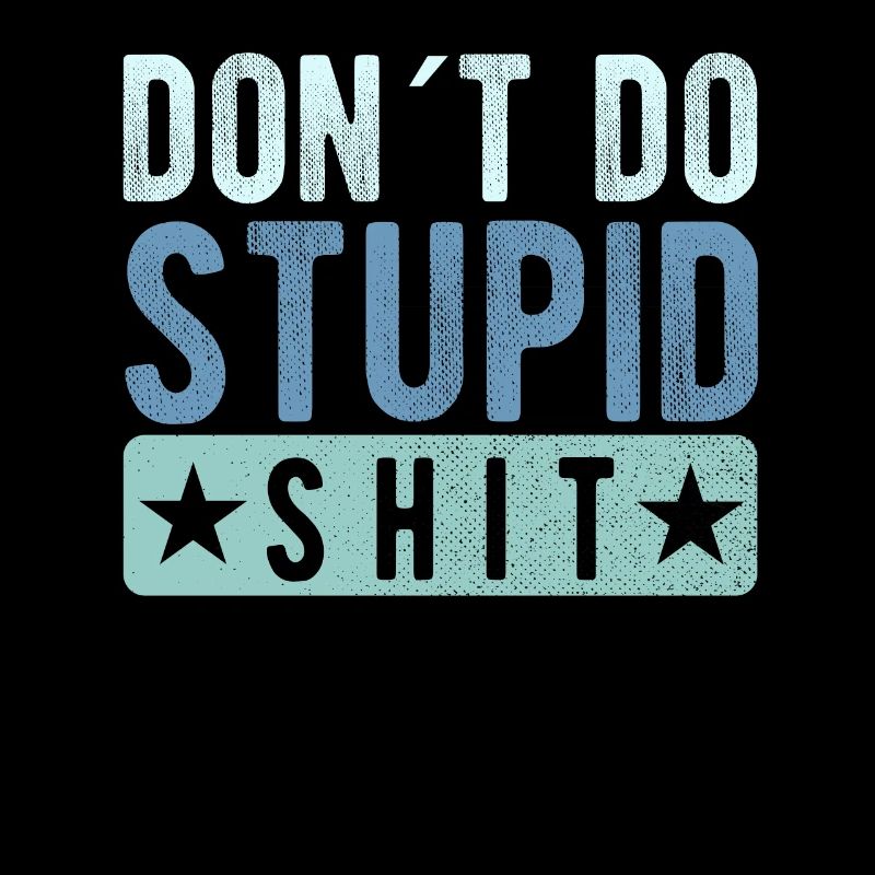 Don´t do stupid shit