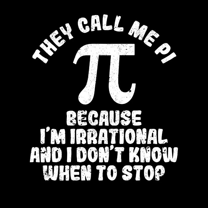 They call me Pi because I'm irrational Back
