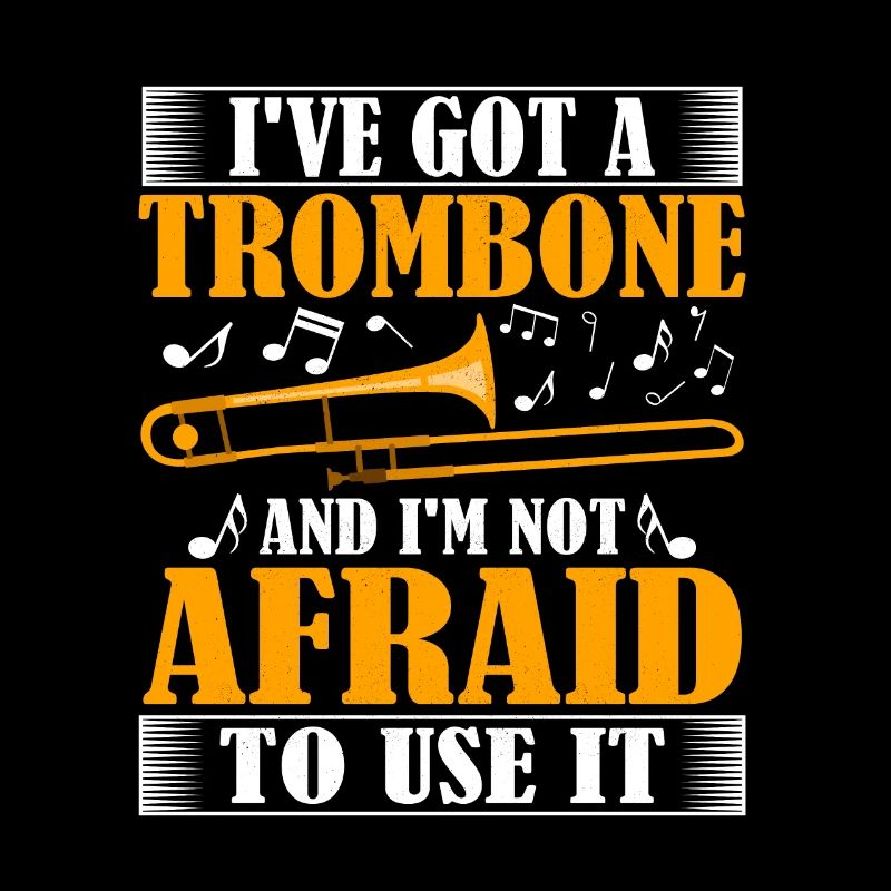 I've Got A Trombone And I'm Not Afraid To Use It T