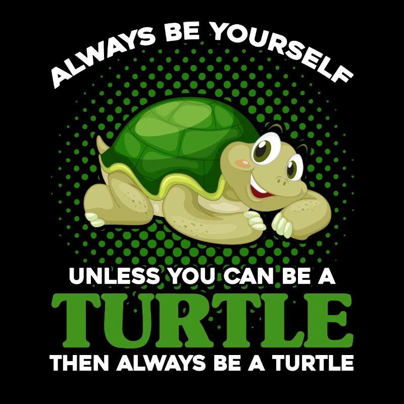 Always Be Yourself Unless You Can Be A Turtle
