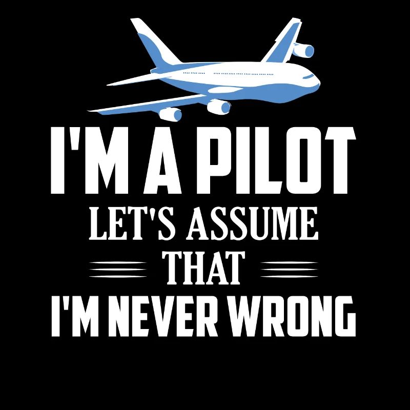 I'm A Pilot Let's Assume That I'm Never Wrong Fly