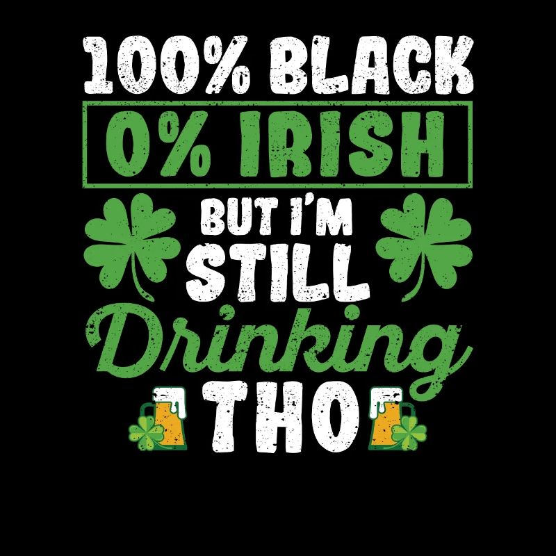 100% Black 0% Irish But I'm still drinking
