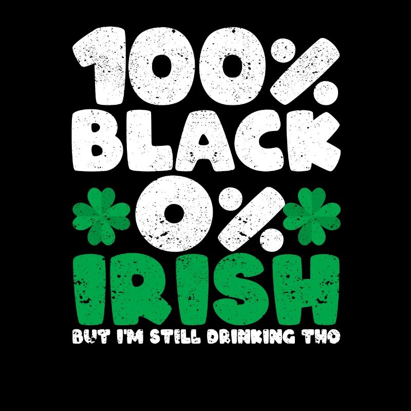 100% Black 0% Irish But I'm still drinking